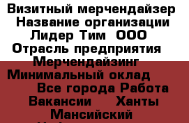 Визитный мерчендайзер › Название организации ­ Лидер Тим, ООО › Отрасль предприятия ­ Мерчендайзинг › Минимальный оклад ­ 18 000 - Все города Работа » Вакансии   . Ханты-Мансийский,Нефтеюганск г.